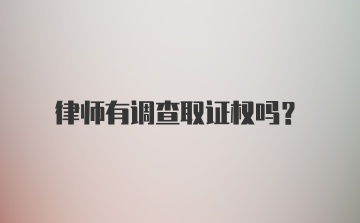 律师有调查取证权吗?