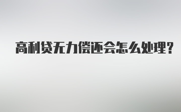 高利贷无力偿还会怎么处理？