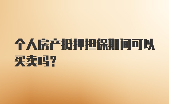 个人房产抵押担保期间可以买卖吗？