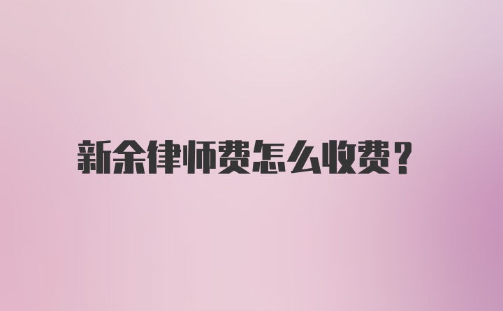 新余律师费怎么收费？