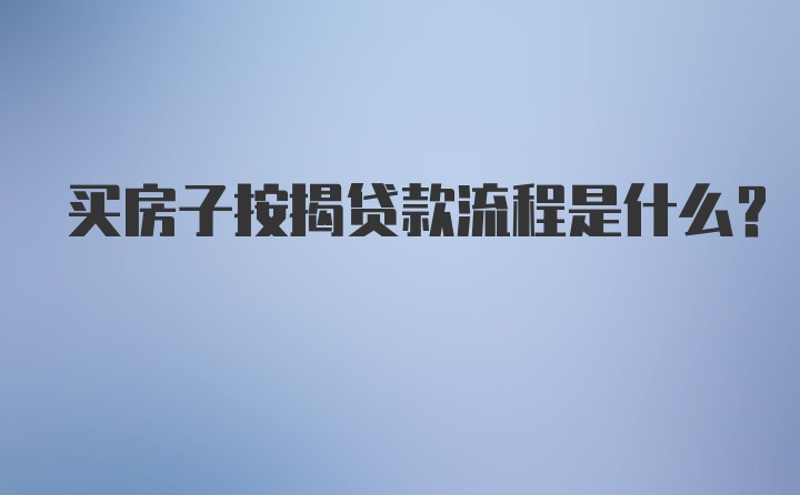 买房子按揭贷款流程是什么？