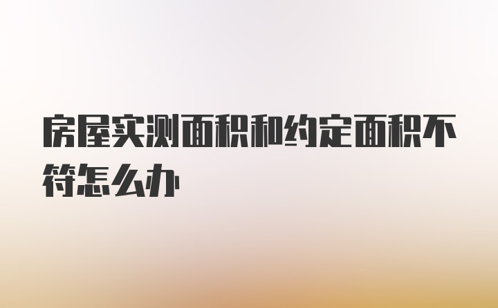 房屋实测面积和约定面积不符怎么办