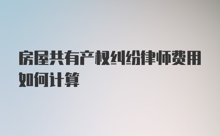 房屋共有产权纠纷律师费用如何计算