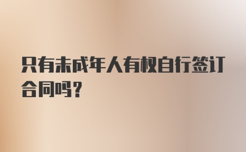 只有未成年人有权自行签订合同吗?