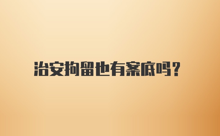 治安拘留也有案底吗？