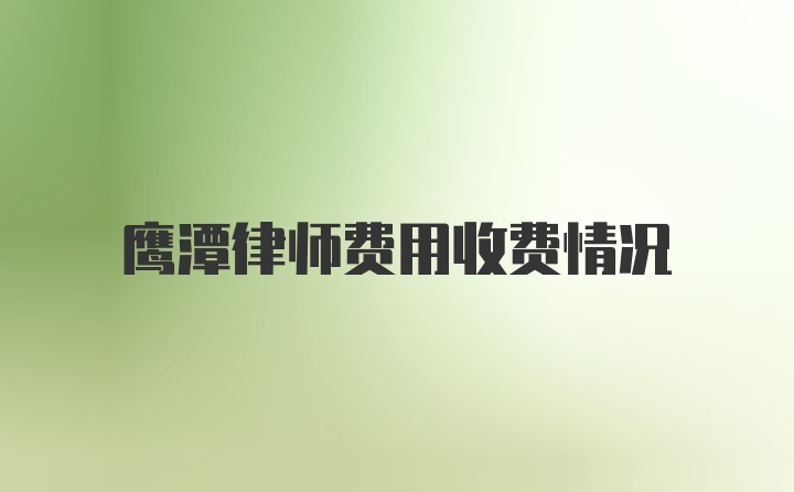 鹰潭律师费用收费情况