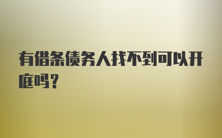 有借条债务人找不到可以开庭吗？