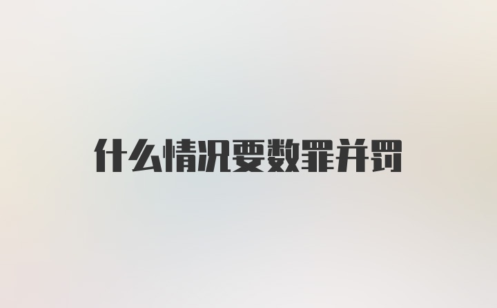 什么情况要数罪并罚