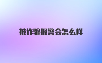 被诈骗报警会怎么样