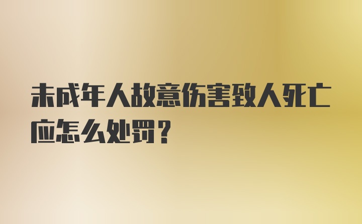 未成年人故意伤害致人死亡应怎么处罚？