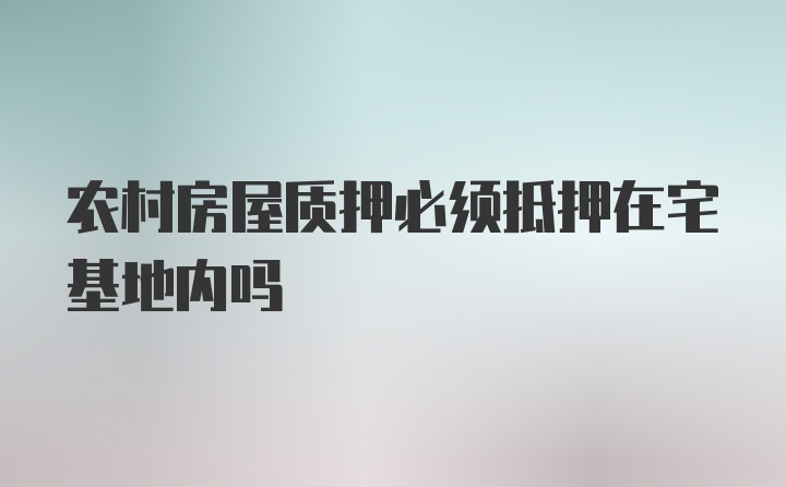 农村房屋质押必须抵押在宅基地内吗