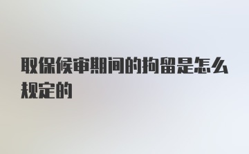 取保候审期间的拘留是怎么规定的