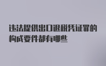 违法提供出口退税凭证罪的构成要件都有哪些