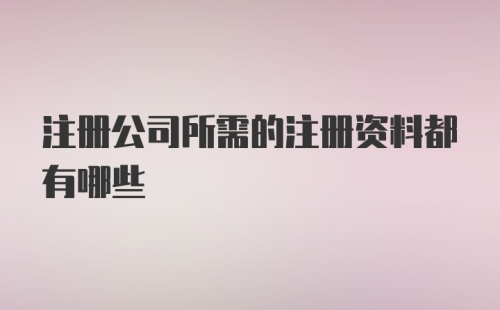 注册公司所需的注册资料都有哪些