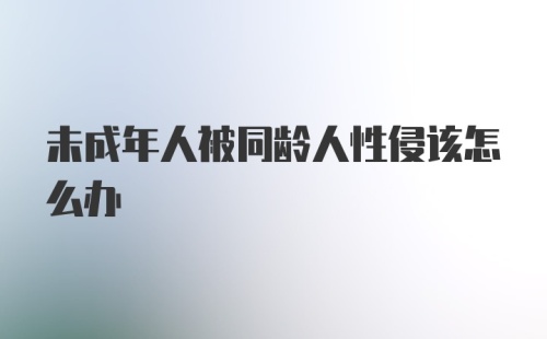 未成年人被同龄人性侵该怎么办