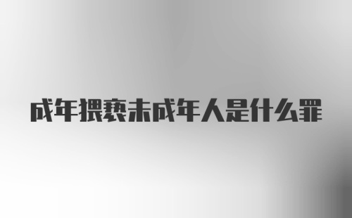 成年猥亵未成年人是什么罪