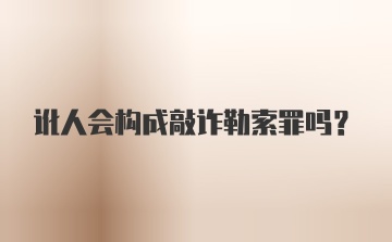 讹人会构成敲诈勒索罪吗？