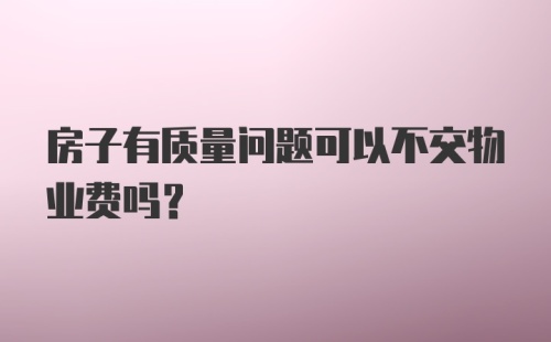 房子有质量问题可以不交物业费吗？