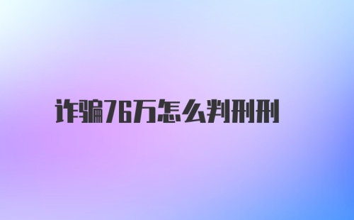 诈骗76万怎么判刑刑