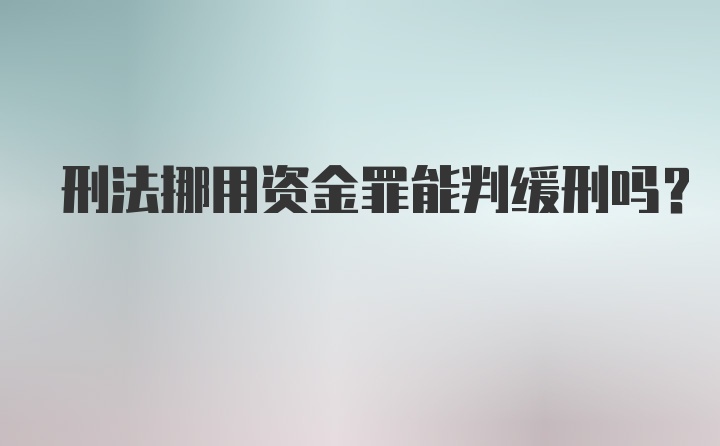 刑法挪用资金罪能判缓刑吗？