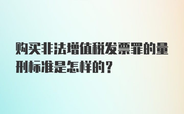 购买非法增值税发票罪的量刑标准是怎样的?