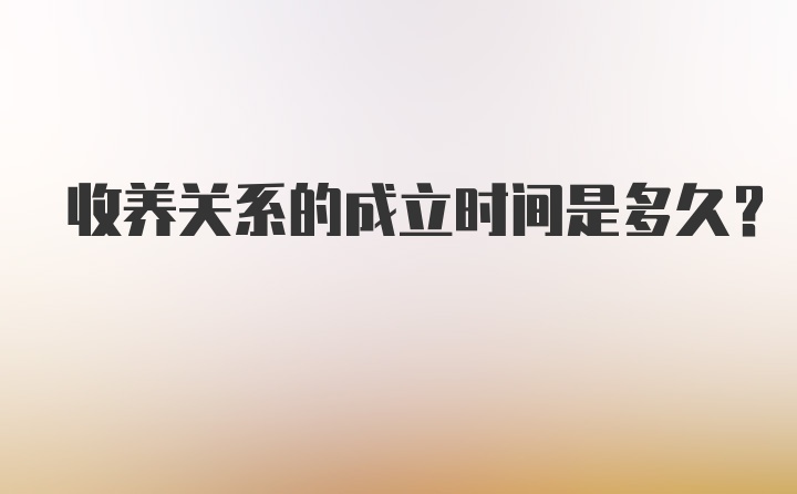 收养关系的成立时间是多久？