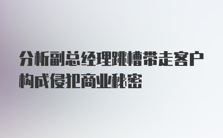 分析副总经理跳槽带走客户构成侵犯商业秘密