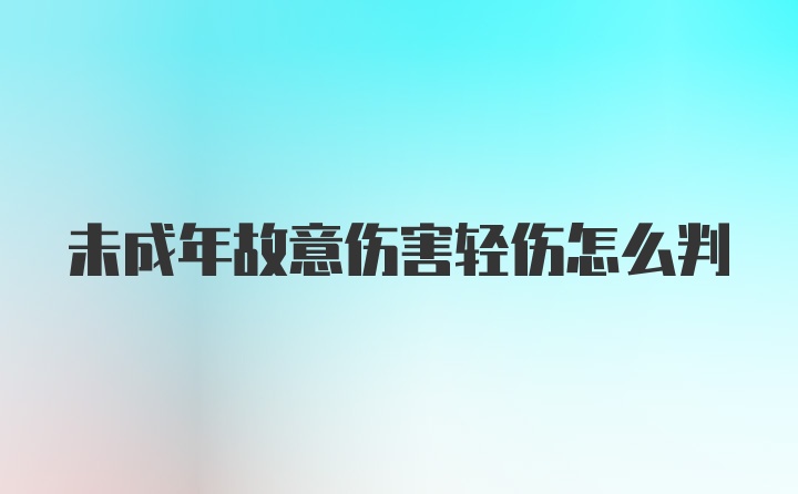 未成年故意伤害轻伤怎么判