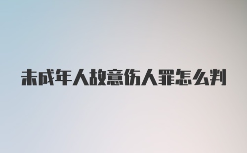 未成年人故意伤人罪怎么判