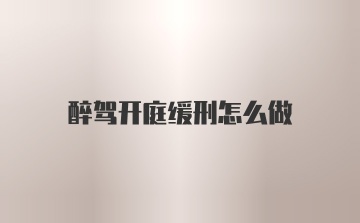 醉驾开庭缓刑怎么做