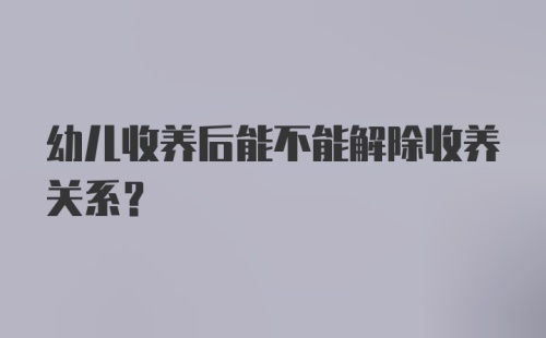 幼儿收养后能不能解除收养关系？