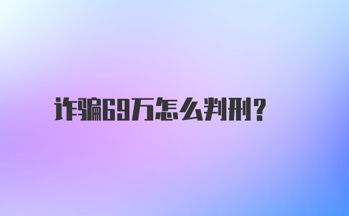 诈骗69万怎么判刑?