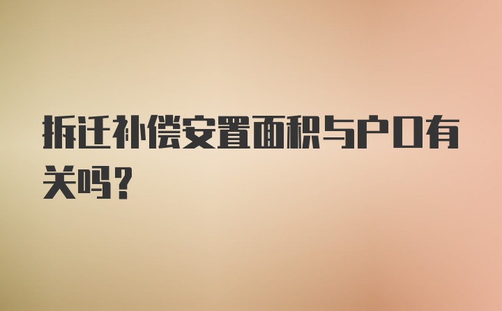 拆迁补偿安置面积与户口有关吗？