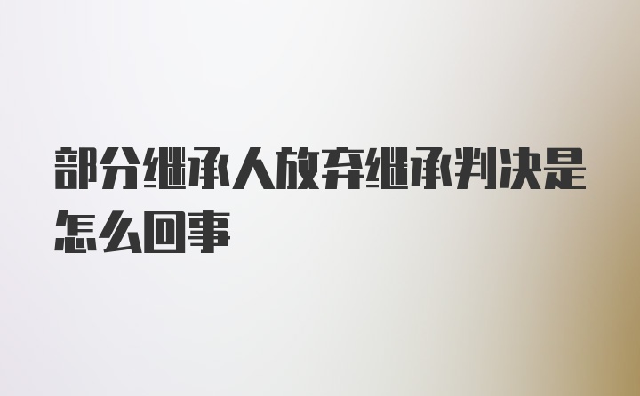 部分继承人放弃继承判决是怎么回事