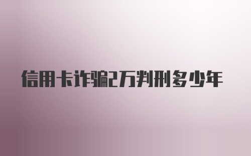 信用卡诈骗2万判刑多少年