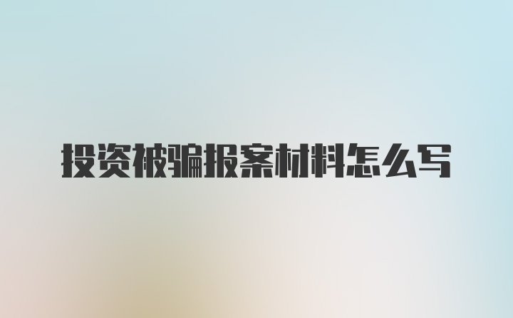 投资被骗报案材料怎么写