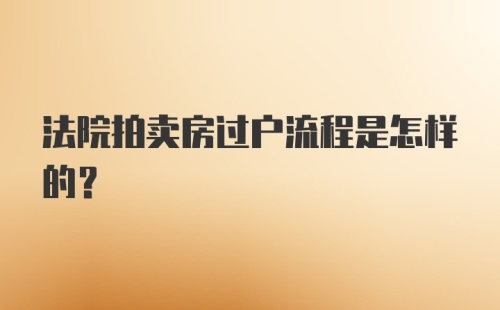 法院拍卖房过户流程是怎样的？