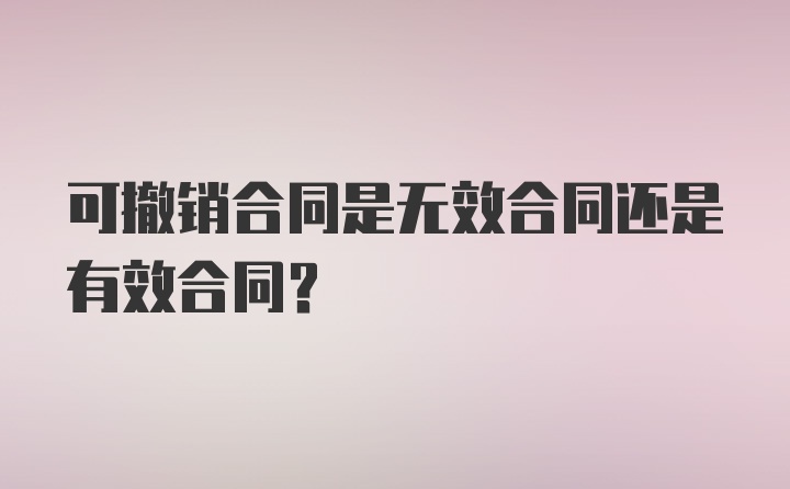 可撤销合同是无效合同还是有效合同？