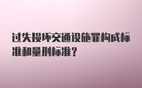 过失损坏交通设施罪构成标准和量刑标准？