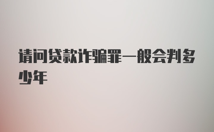 请问贷款诈骗罪一般会判多少年