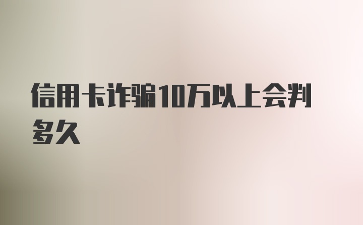 信用卡诈骗10万以上会判多久