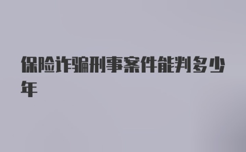 保险诈骗刑事案件能判多少年