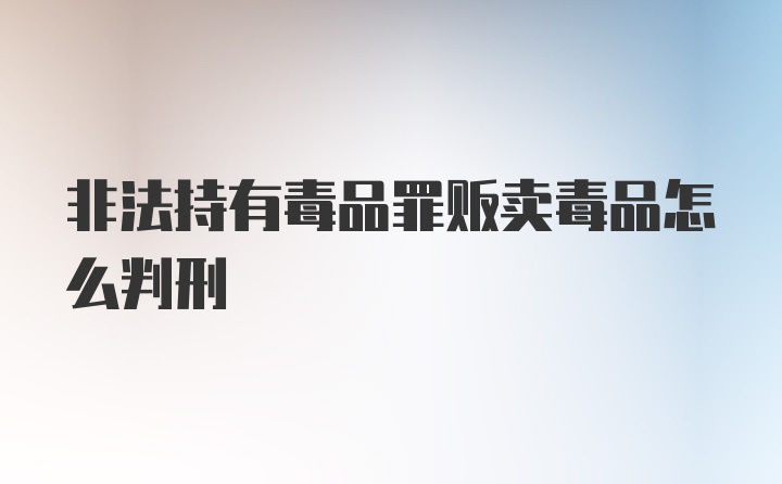 非法持有毒品罪贩卖毒品怎么判刑