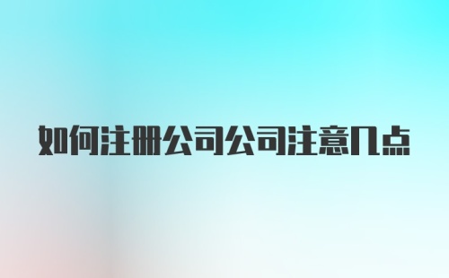 如何注册公司公司注意几点