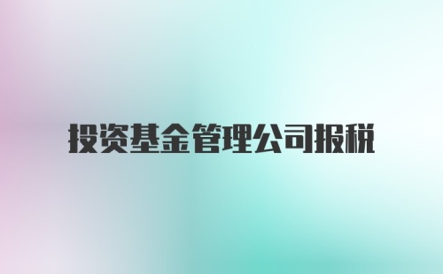 投资基金管理公司报税