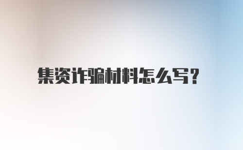 集资诈骗材料怎么写？