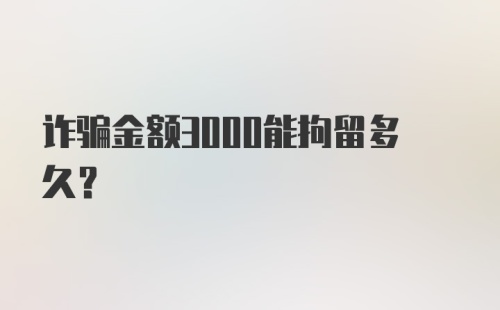 诈骗金额3000能拘留多久？