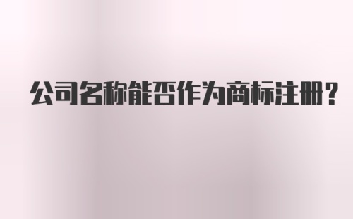 公司名称能否作为商标注册？