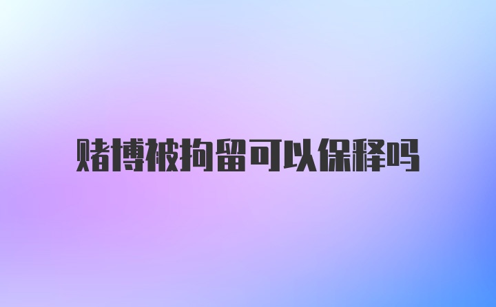 赌博被拘留可以保释吗