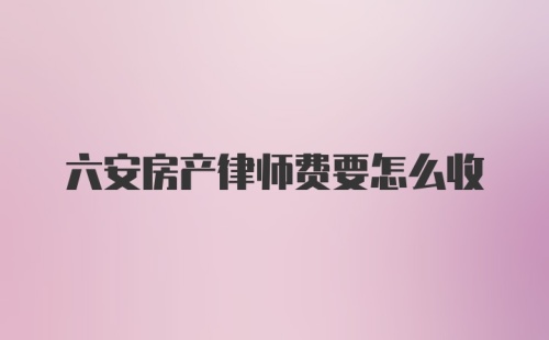 六安房产律师费要怎么收